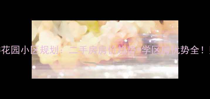 图片 济南洪楼花园小区规划：二手房房价趋势+学区房优势全！购房必看