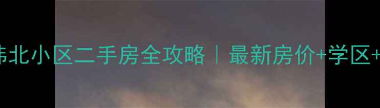 图片 济南纬北小区二手房全攻略｜最新房价+学区+交通2