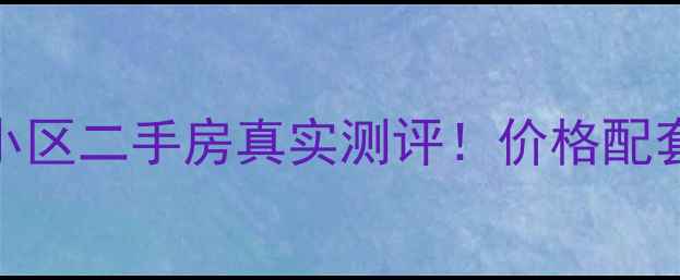 图片 济南经济适用房小区二手房真实测评！价格配套转手攻略全公开