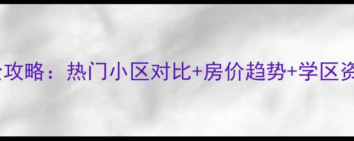 图片 济南高新区二手房全攻略：热门小区对比+房价趋势+学区资源（附购房指南）2