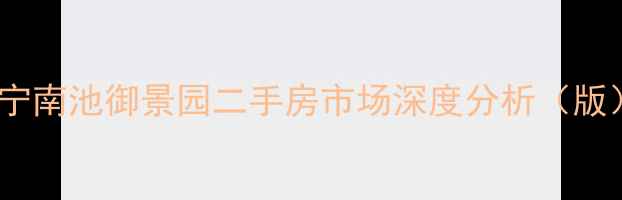 图片 济宁南池御景园二手房市场深度分析（版）2
