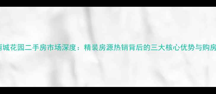 图片 济源丽城花园二手房市场深度：精装房源热销背后的三大核心优势与购房指南1