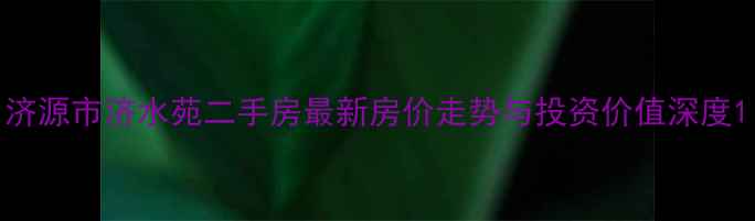 图片 济源市济水苑二手房最新房价走势与投资价值深度1