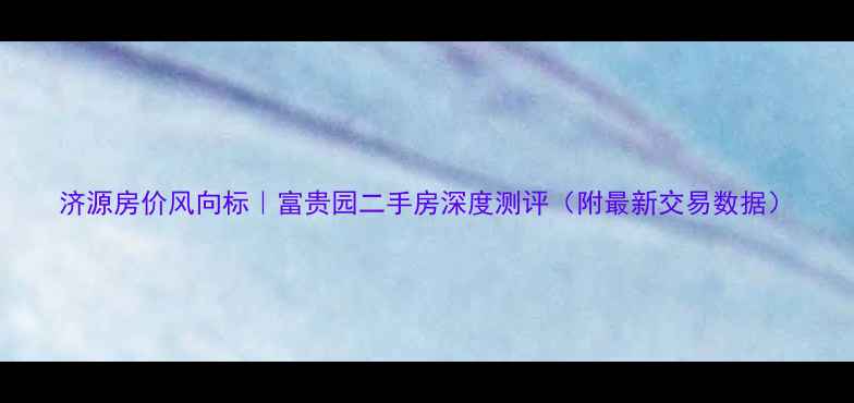 图片 济源房价风向标｜富贵园二手房深度测评（附最新交易数据）