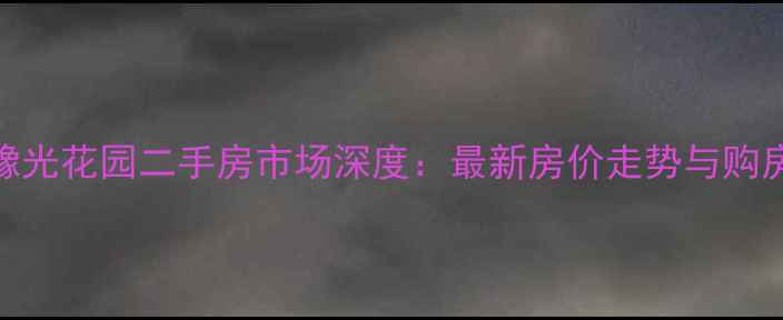 图片 济源豫光花园二手房市场深度：最新房价走势与购房指南
