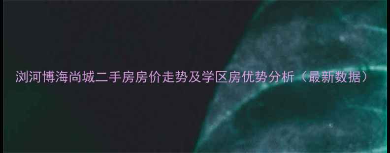 图片 浏河博海尚城二手房房价走势及学区房优势分析（最新数据）