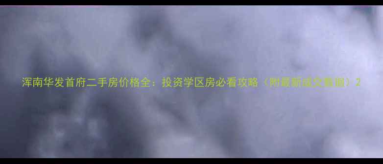 图片 浑南华发首府二手房价格全：投资学区房必看攻略（附最新成交数据）2