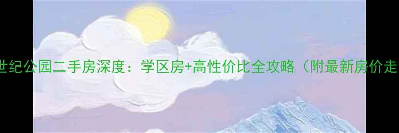 图片 浦东世纪公园二手房深度：学区房+高性价比全攻略（附最新房价走势）1