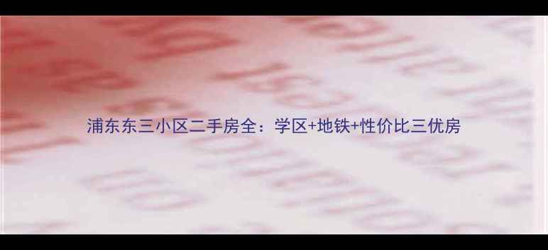 图片 浦东东三小区二手房全：学区+地铁+性价比三优房