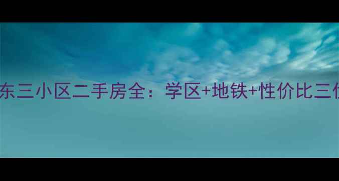 图片 浦东东三小区二手房全：学区+地铁+性价比三优房2