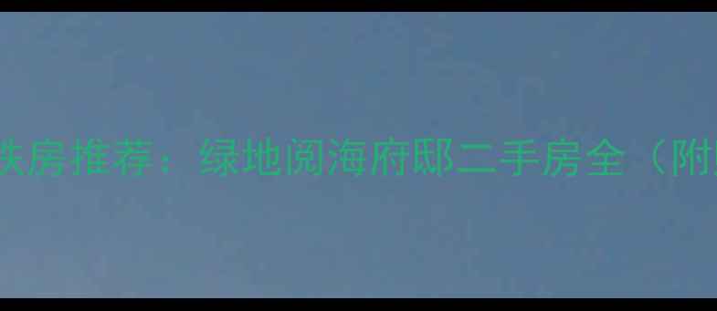 图片 浦东新区地铁房推荐：绿地阅海府邸二手房全（附购房攻略）1