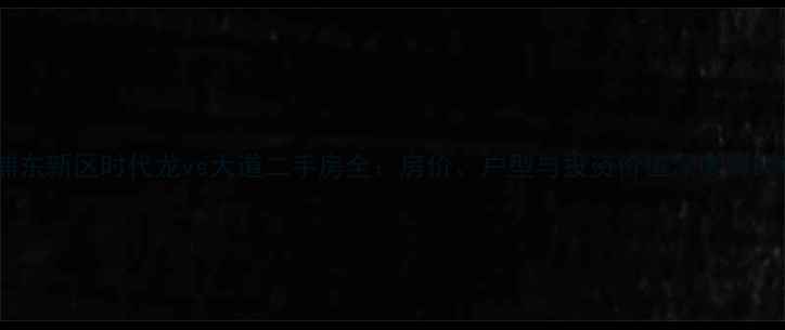 图片 浦东新区时代龙vs大道二手房全：房价、户型与投资价值深度对比1