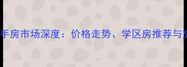 图片 浦东新区高行二手房市场深度：价格走势、学区房推荐与交通配套全攻略1
