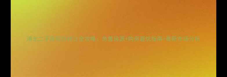 图片 浦北二手房低价转让全攻略：急售房源+购房避坑指南+最新市场分析