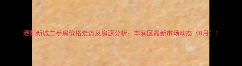 图片 浭阳新城二手房价格走势及房源分析：丰润区最新市场动态（8月）1