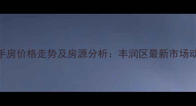 图片 浭阳新城二手房价格走势及房源分析：丰润区最新市场动态（8月）2