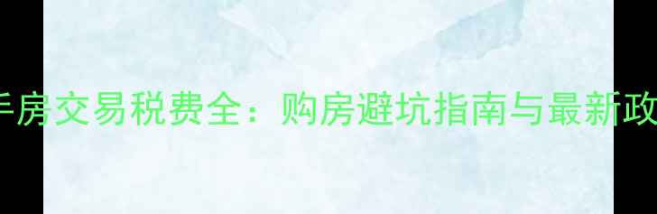 图片 海南二手房交易税费全：购房避坑指南与最新政策解读1