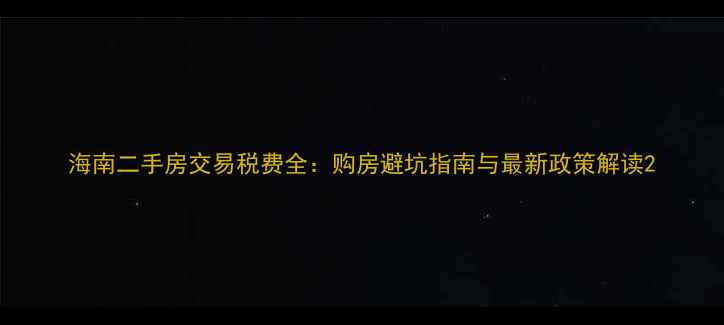 图片 海南二手房交易税费全：购房避坑指南与最新政策解读2