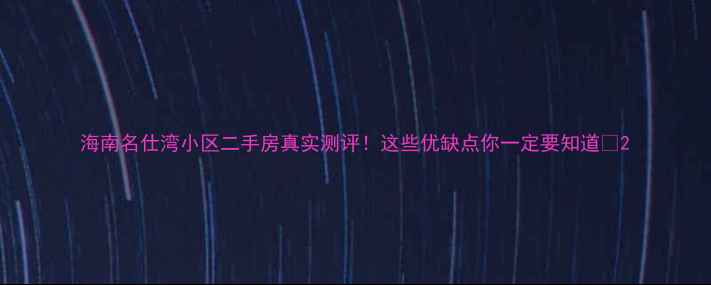 图片 海南名仕湾小区二手房真实测评！这些优缺点你一定要知道🏡2