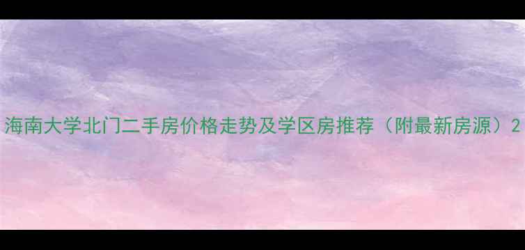 图片 海南大学北门二手房价格走势及学区房推荐（附最新房源）2