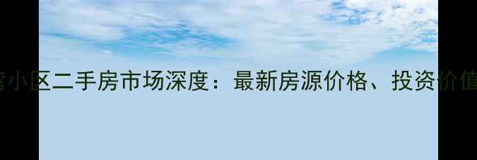 图片 海南天赐南湾小区二手房市场深度：最新房源价格、投资价值与购房指南2