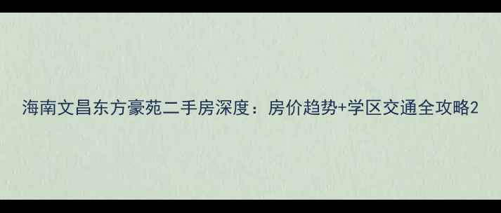 图片 海南文昌东方豪苑二手房深度：房价趋势+学区交通全攻略2