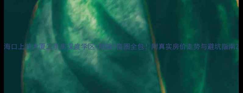 图片 海口上游大厦二手房深度学区+地铁+商圈全包！附真实房价走势与避坑指南2