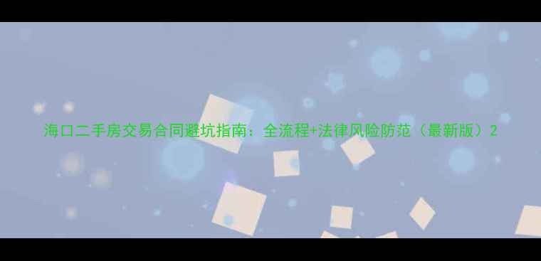 图片 海口二手房交易合同避坑指南：全流程+法律风险防范（最新版）2