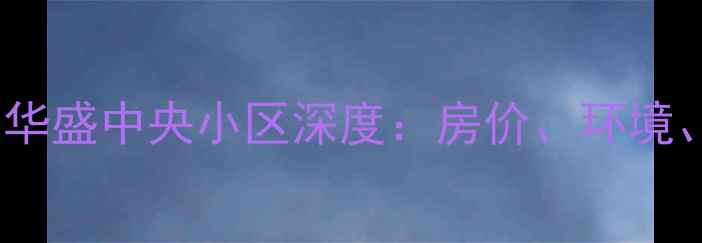 图片 海口二手房推荐海口华盛中央小区深度：房价、环境、交通、学区全测评2