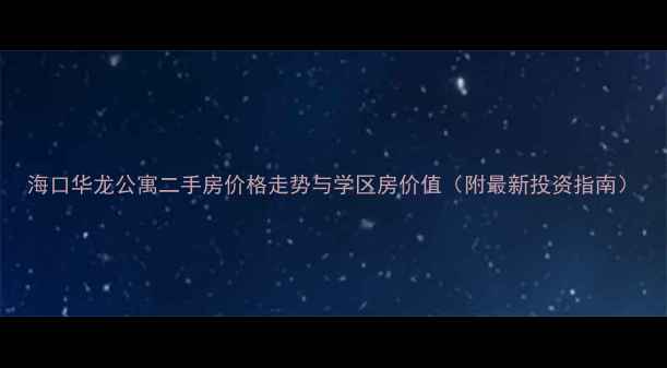 图片 海口华龙公寓二手房价格走势与学区房价值（附最新投资指南）