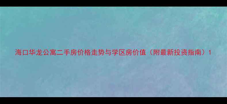 图片 海口华龙公寓二手房价格走势与学区房价值（附最新投资指南）1