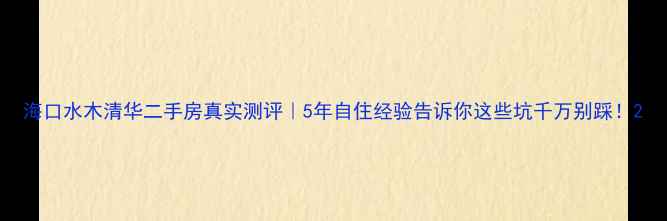 图片 海口水木清华二手房真实测评｜5年自住经验告诉你这些坑千万别踩！2