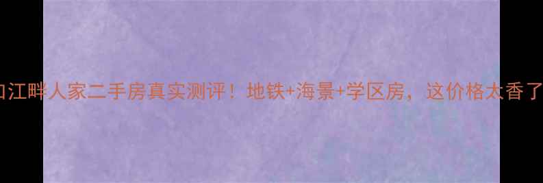 图片 海口江畔人家二手房真实测评！地铁+海景+学区房，这价格太香了！1