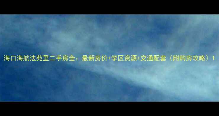 图片 海口海航法苑里二手房全：最新房价+学区资源+交通配套（附购房攻略）1