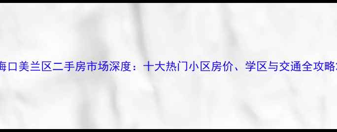 图片 海口美兰区二手房市场深度：十大热门小区房价、学区与交通全攻略2