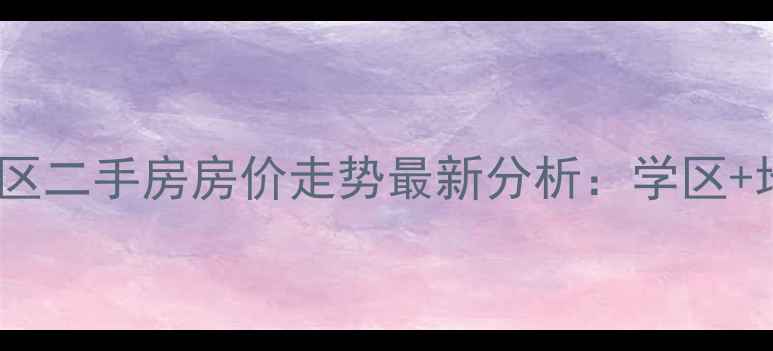 图片 海大桥西小区二手房房价走势最新分析：学区+地铁+商圈全