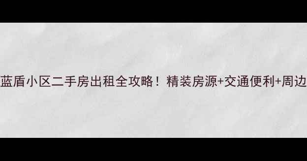图片 海拉尔蓝盾小区二手房出租全攻略！精装房源+交通便利+周边配套大