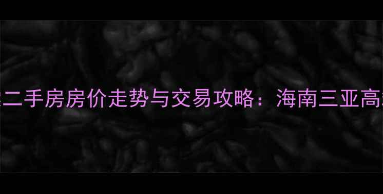 图片 海棠湾华悦海棠二手房房价走势与交易攻略：海南三亚高端住宅投资指南