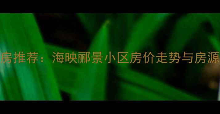 图片 海阳市优质二手房推荐：海映郦景小区房价走势与房源全（最新数据）