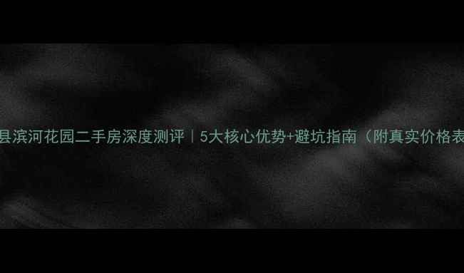图片 涉县滨河花园二手房深度测评｜5大核心优势+避坑指南（附真实价格表）