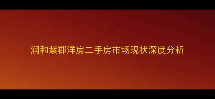 图片 润和紫郡洋房二手房市场现状深度分析