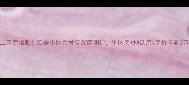 图片 涿州二手房爆款！联合小区六号院深度测评，学区房+地铁房=房价不到3万㎡？