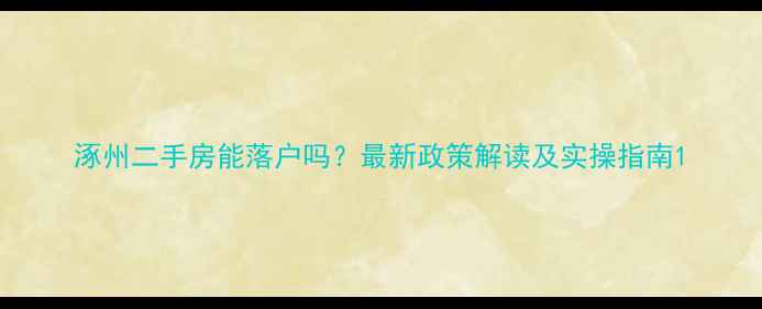 图片 涿州二手房能落户吗？最新政策解读及实操指南1