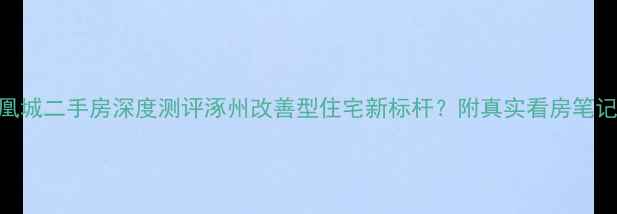 图片 涿州华阳凤凰城二手房深度测评涿州改善型住宅新标杆？附真实看房笔记+避坑指南1