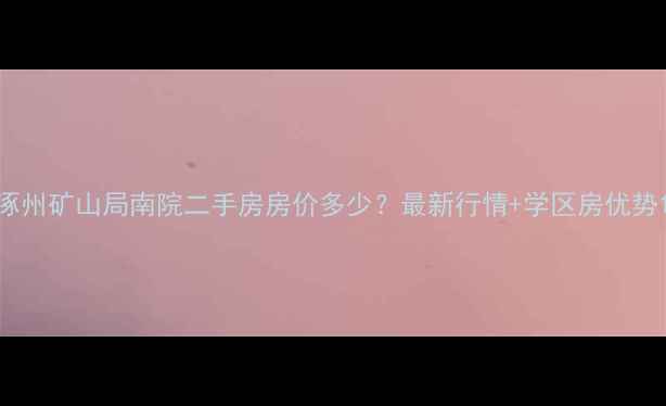 图片 涿州矿山局南院二手房房价多少？最新行情+学区房优势1