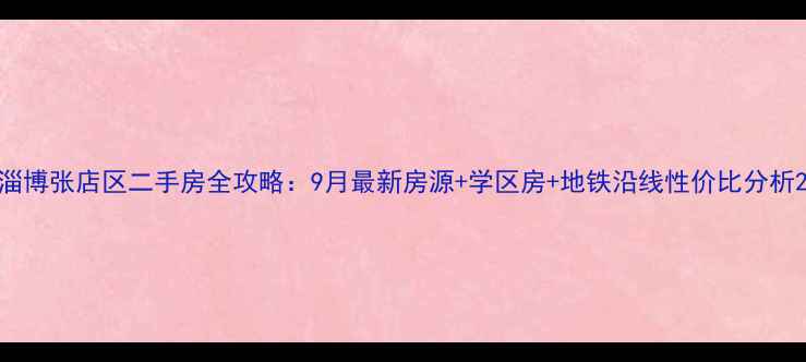图片 淄博张店区二手房全攻略：9月最新房源+学区房+地铁沿线性价比分析2