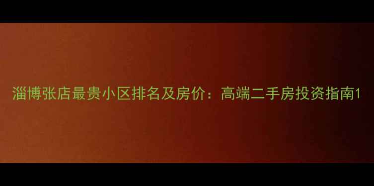 图片 淄博张店最贵小区排名及房价：高端二手房投资指南1