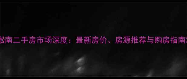 图片 淞南二手房市场深度：最新房价、房源推荐与购房指南2