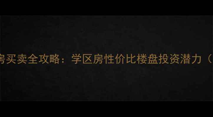 图片 淮南二手房买卖全攻略：学区房性价比楼盘投资潜力（最新版）1