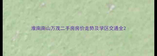 图片 淮南南山万茂二手房房价走势及学区交通全2